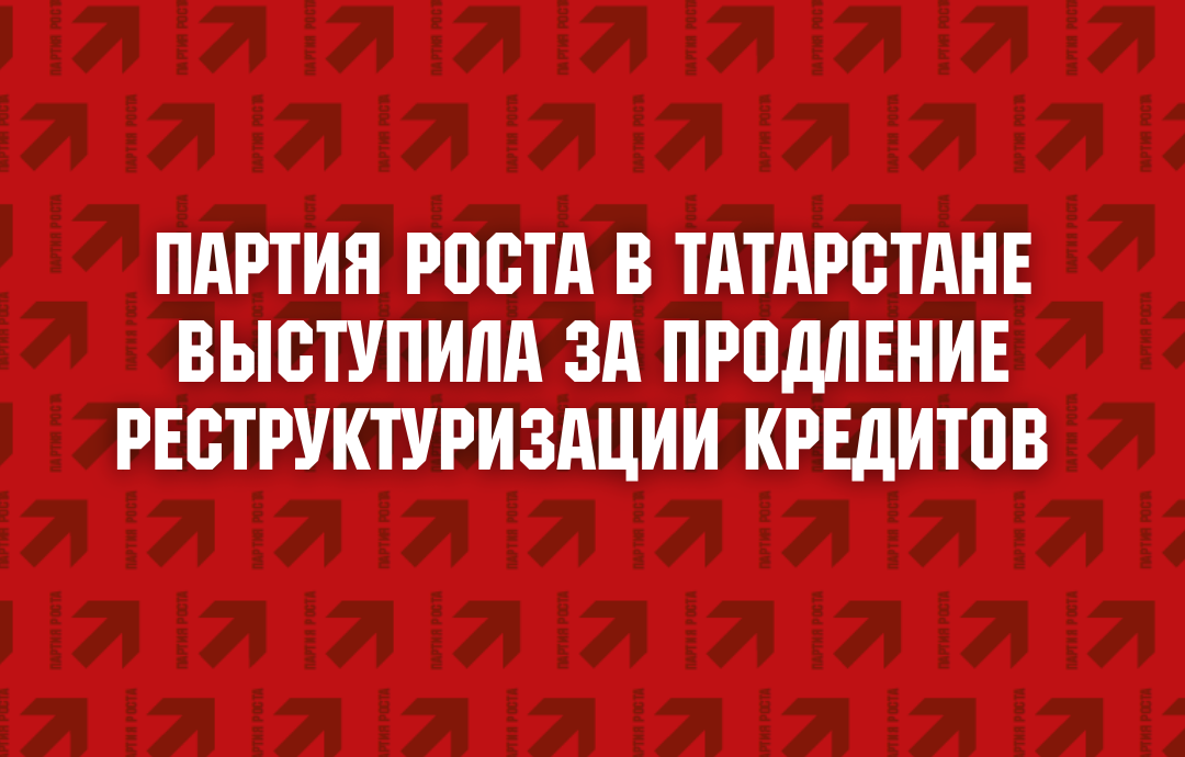 Партия Роста в Татарстане выступила за продление реструктуризации кредитов