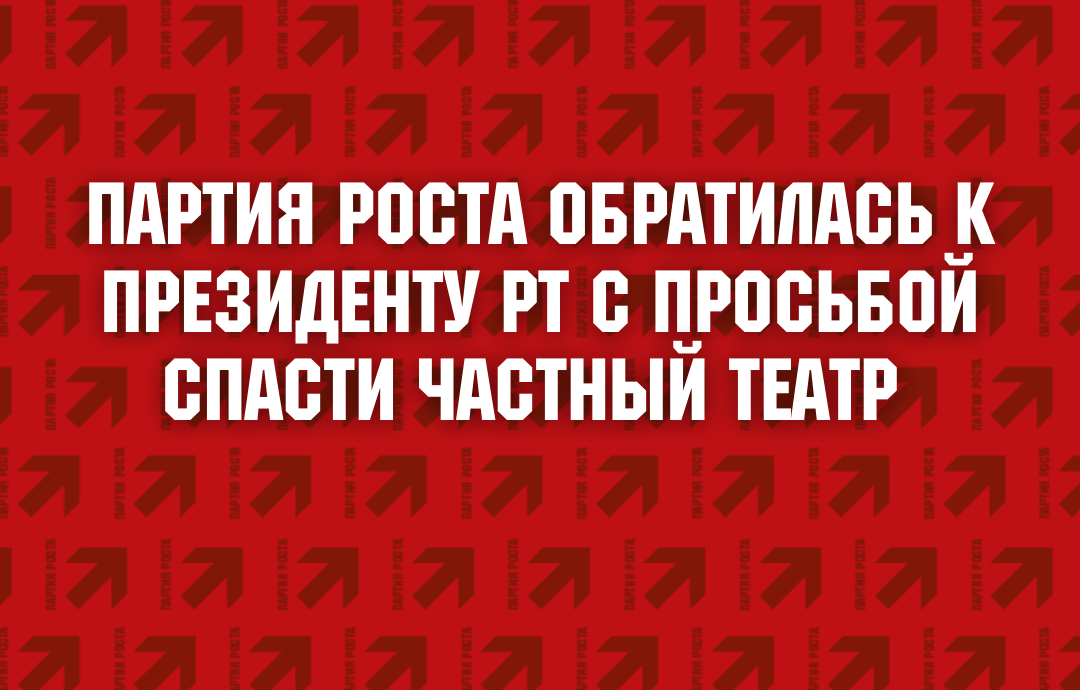 Партия Роста обратилась к президенту РТ Рустаму Минниханову с просьбой спасти частный театр
